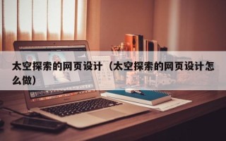 兴化太空探索的网页设计（太空探索的网页设计怎么做）