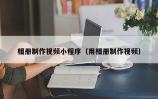 兴化相册制作视频小程序（用相册制作视频）